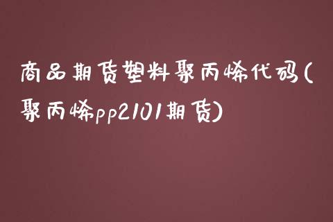 商品期货塑料聚丙烯代码(聚丙烯pp2101期货) (https://www.njaxzs.com/) 原油期货 第1张