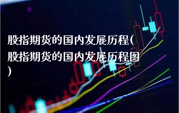 股指期货的国内发展历程(股指期货的国内发展历程图) (https://www.njaxzs.com/) 内盘期货 第1张