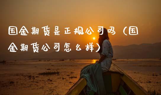 国金期货是正规公司吗（国金期货公司怎么样） (https://www.njaxzs.com/) 期货行情 第1张