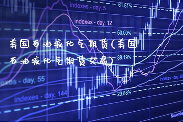 美国石油液化气期货(美国石油液化气期货交易) (https://www.njaxzs.com/) 期货直播间 第1张