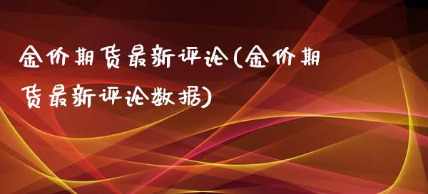 金价期货最新评论(金价期货最新评论数据) (https://www.njaxzs.com/) 内盘期货 第1张