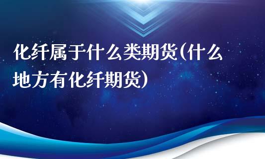 化纤属于什么类期货(什么地方有化纤期货) (https://www.njaxzs.com/) 期货投资 第1张