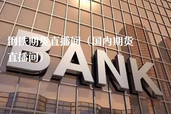 钢铁期货直播间（国内期货直播间） (https://www.njaxzs.com/) 期货直播间 第1张