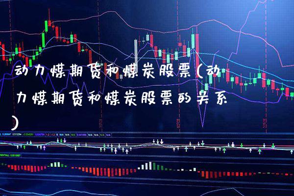 动力煤期货和煤炭股票(动力煤期货和煤炭股票的关系) (https://www.njaxzs.com/) 期货直播间 第1张