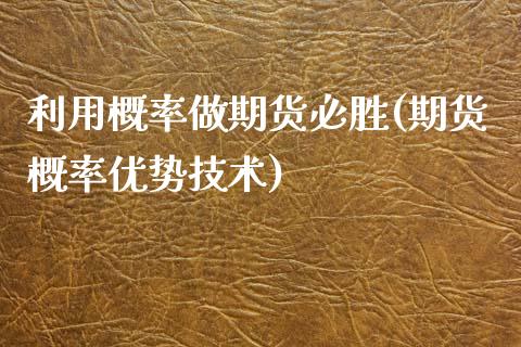 利用概率做期货必胜(期货概率优势技术) (https://www.njaxzs.com/) 原油期货 第1张