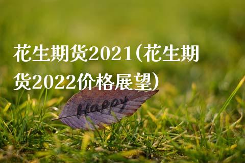 花生期货2021(花生期货2022价格展望) (https://www.njaxzs.com/) 原油期货 第1张