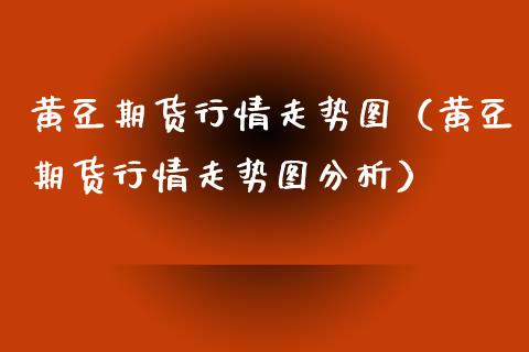 黄豆期货行情走势图（黄豆期货行情走势图分析） (https://www.njaxzs.com/) 期货开户 第1张