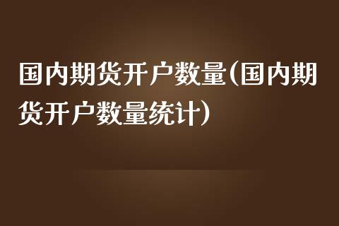 国内期货开户数量(国内期货开户数量统计) (https://www.njaxzs.com/) 期货行情 第1张