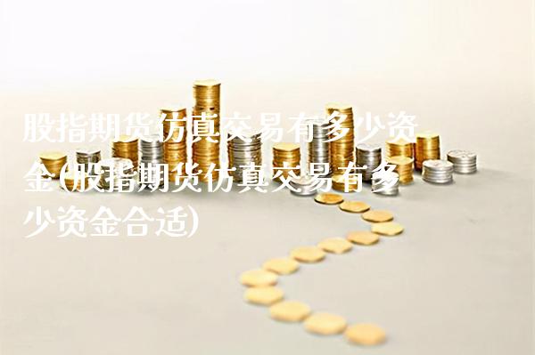 股指期货仿真交易有多少资金(股指期货仿真交易有多少资金合适) (https://www.njaxzs.com/) 期货直播间 第1张