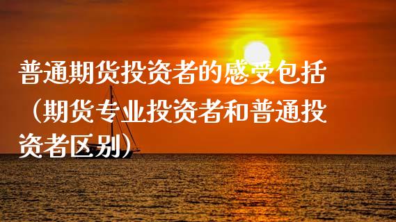 普通期货投资者的感受包括（期货专业投资者和普通投资者区别） (https://www.njaxzs.com/) 黄金期货 第1张