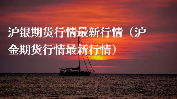 沪银期货行情最新行情（沪金期货行情最新行情） (https://www.njaxzs.com/) 期货直播间 第1张