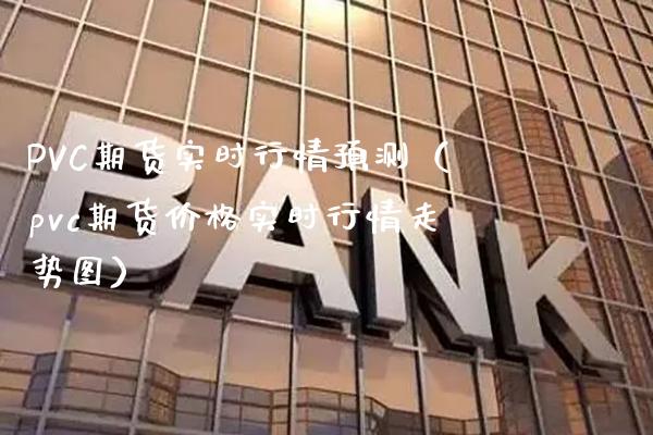 PVC期货实时行情预测（pvc期货实时行情走势图） (https://www.njaxzs.com/) 期货行情 第1张
