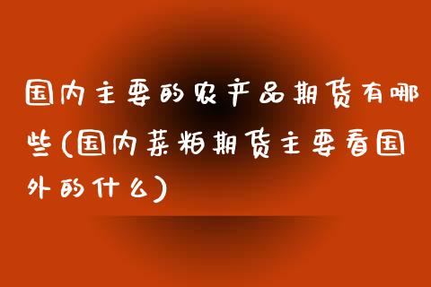 国内主要的农产品期货有哪些(国内菜粕期货主要看国外的什么) (https://www.njaxzs.com/) 原油期货 第1张