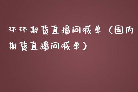 环环期货直播间喊单（国内期货直播间喊单） (https://www.njaxzs.com/) 期货行情 第1张
