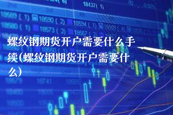 螺纹钢期货开户需要什么手续(螺纹钢期货开户需要什么) (https://www.njaxzs.com/) 黄金期货 第1张