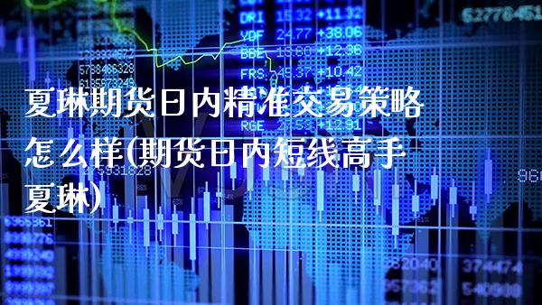 夏琳期货日内精准交易策略怎么样(期货日内短线高手夏琳) (https://www.njaxzs.com/) 期货行情 第1张