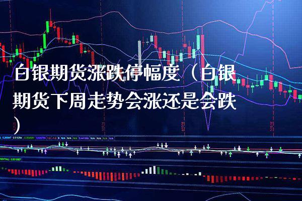 白银期货涨跌停幅度（白银期货下周走势会涨还是会跌） (https://www.njaxzs.com/) 期货直播间 第1张