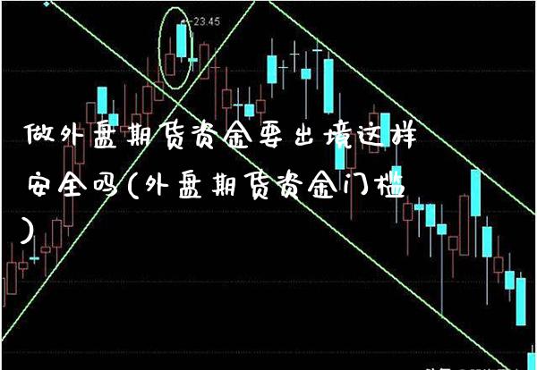 做外盘期货资金要出境这样安全吗(外盘期货资金门槛) (https://www.njaxzs.com/) 期货直播间 第1张
