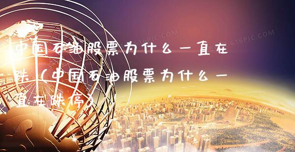 中国石油股票为什么一直在跌（中国石油股票为什么一直在跌停） (https://www.njaxzs.com/) 黄金期货 第1张