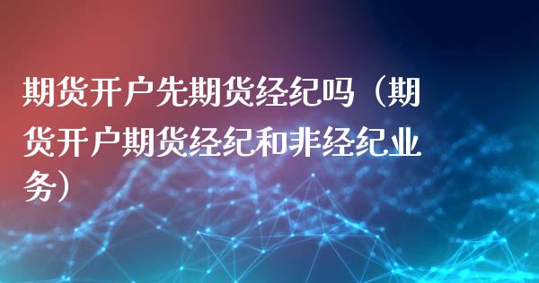 期货开户先期货经纪吗（期货开户期货经纪和非经纪业务） (https://www.njaxzs.com/) 期货直播间 第1张