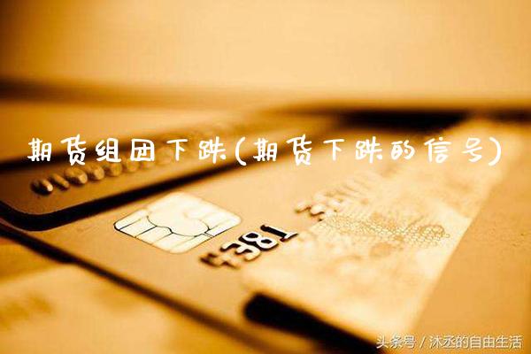 期货组团下跌(期货下跌的信号) (https://www.njaxzs.com/) 黄金期货 第1张