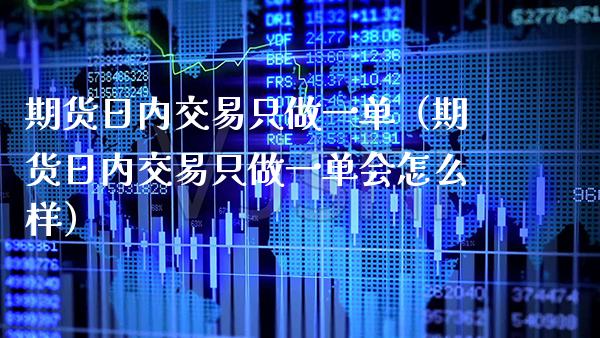 期货日内交易只做一单（期货日内交易只做一单会怎么样） (https://www.njaxzs.com/) 内盘期货 第1张