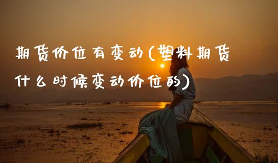 期货价位有变动(塑料期货什么时候变动价位的) (https://www.njaxzs.com/) 黄金期货 第1张