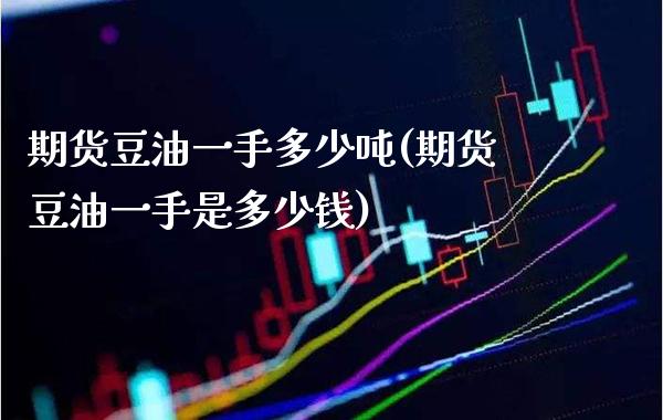 期货豆油一手多少(期货豆油一手是多少钱) (https://www.njaxzs.com/) 期货开户 第1张