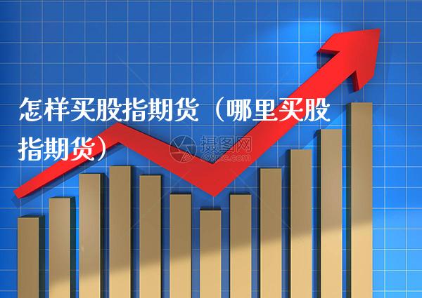 怎样买股指期货（哪里买股指期货） (https://www.njaxzs.com/) 期货直播间 第1张