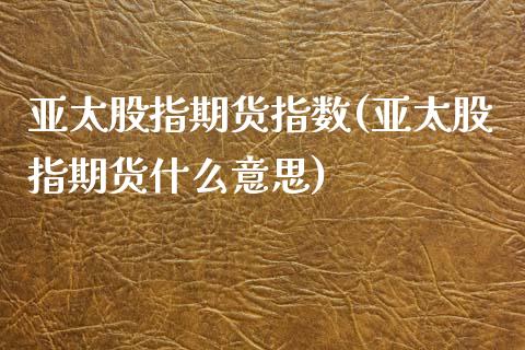 亚太股指期货指数(亚太股指期货什么意思) (https://www.njaxzs.com/) 期货直播间 第1张