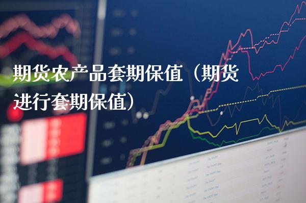 期货农产品套期保值（期货进行套期保值） (https://www.njaxzs.com/) 期货直播间 第1张