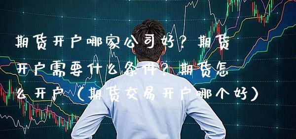 期货开户哪家公司好？期货开户需要什么条件？期货怎么开户（期货交易开户哪个好） (https://www.njaxzs.com/) 期货行情 第1张