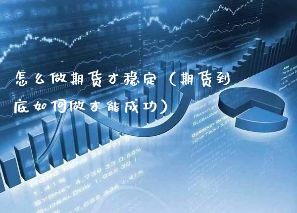 怎么做期货才稳定（期货到底如何做才能成功） (https://www.njaxzs.com/) 期货直播间 第1张