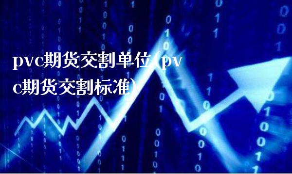 pvc期货交割单位(pvc期货交割标准) (https://www.njaxzs.com/) 原油期货 第1张