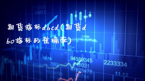 期货指标dbcd(期货dbo指标的准确率) (https://www.njaxzs.com/) 期货行情 第1张