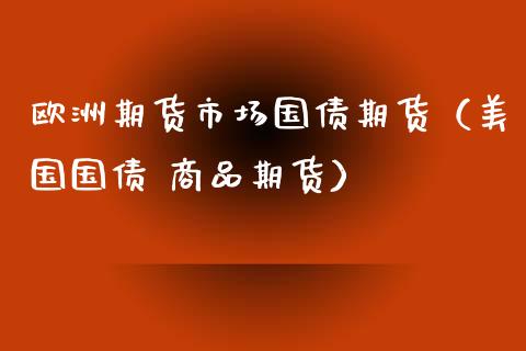 欧洲期货市场国债期货（美国国债 商品期货） (https://www.njaxzs.com/) 期货行情 第1张