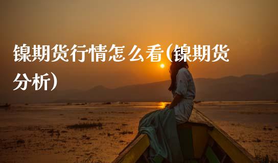 镍期货行情怎么看(镍期货分析) (https://www.njaxzs.com/) 期货行情 第1张