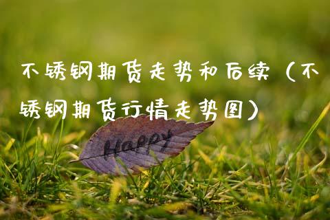 不锈钢期货走势和后续（不锈钢期货行情走势图） (https://www.njaxzs.com/) 期货行情 第1张