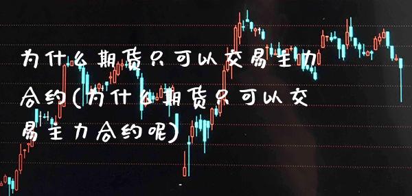 为什么期货只可以交易主力合约(为什么期货只可以交易主力合约呢) (https://www.njaxzs.com/) 期货直播间 第1张