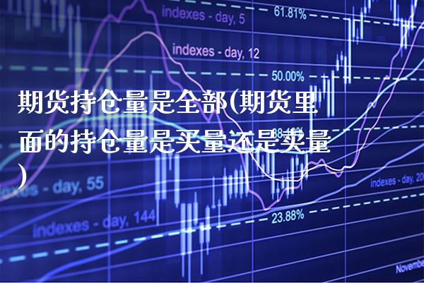 期货持仓量是全部(期货里面的持仓量是买量还是卖量) (https://www.njaxzs.com/) 内盘期货 第1张