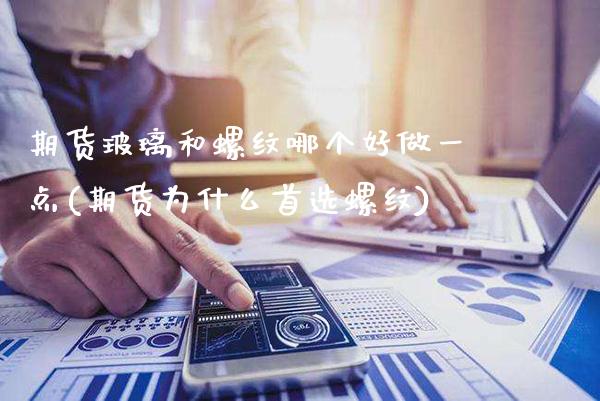 期货玻璃和螺纹哪个好做一点(期货为什么首选螺纹) (https://www.njaxzs.com/) 期货投资 第1张