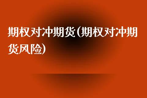 期权对冲期货(期权对冲期货风险) (https://www.njaxzs.com/) 期货直播间 第1张