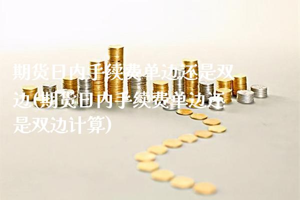 期货日内手续费单边还是双边(期货日内手续费单边还是双边计算) (https://www.njaxzs.com/) 黄金期货 第1张