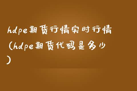 hdpe期货行情实时行情(hdpe期货代码是多少) (https://www.njaxzs.com/) 期货行情 第1张