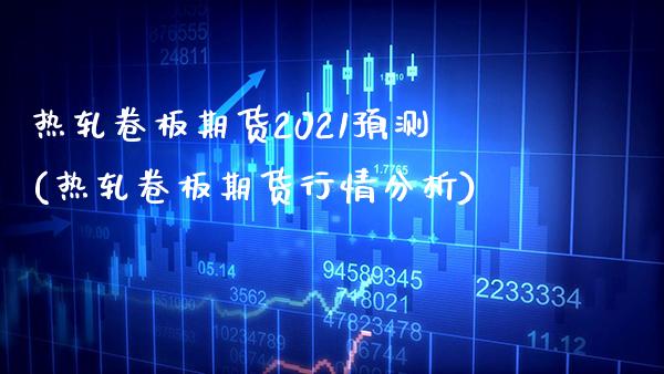 热轧卷板期货2021预测(热轧卷板期货行情分析) (https://www.njaxzs.com/) 期货开户 第1张