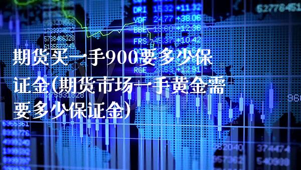 期货买一手900要多少保证金(期货市场一手黄金需要多少保证金) (https://www.njaxzs.com/) 期货行情 第1张