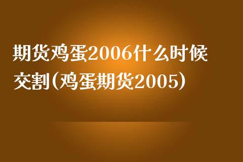 期货鸡蛋2006什么时候交割(鸡蛋期货2005) (https://www.njaxzs.com/) 期货投资 第1张