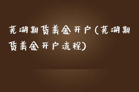 芜湖期货美金开户(芜湖期货美金开户流程) (https://www.njaxzs.com/) 内盘期货 第1张