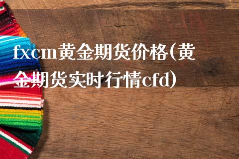 fxcm黄金期货价格(黄金期货实时行情cfd) (https://www.njaxzs.com/) 期货行情 第1张