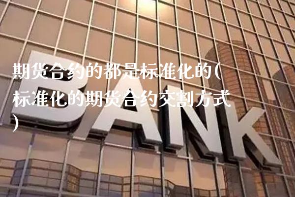 期货合约的都是标准化的(标准化的期货合约交割方式) (https://www.njaxzs.com/) 期货直播间 第1张